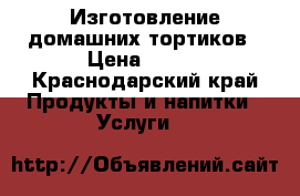 Изготовление домашних тортиков › Цена ­ 800 - Краснодарский край Продукты и напитки » Услуги   